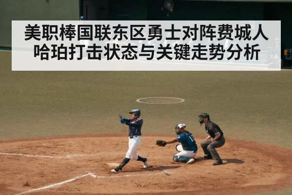美职棒国联东区勇士对阵费城人 哈珀打击状态与关键走势分析 | TIANBO SPORTS