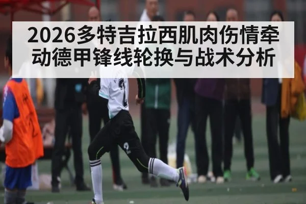 2026多特吉拉西肌肉伤情牵动德甲锋线轮换与战术分析（TIANBO SPORTS）