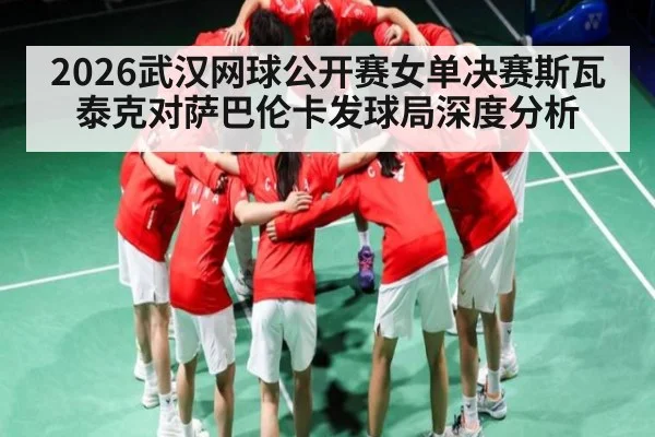2026武汉网球公开赛女单决赛斯瓦泰克对萨巴伦卡发球局深度分析（TIANBO SPORTS）