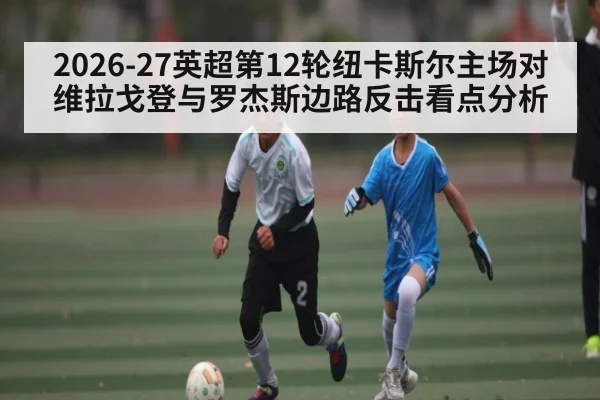 2026-27英超第12轮纽卡斯尔主场对维拉戈登与罗杰斯边路反击看点分析