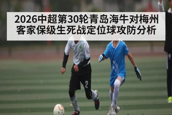 2026中超第30轮青岛海牛对梅州客家保级生死战定位球攻防分析