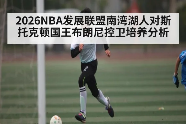 2026NBA发展联盟南湾湖人对斯托克顿国王布朗尼控卫培养分析（TIANBO SPORTS）